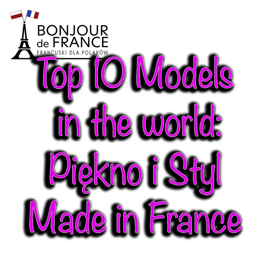 Top 10 Models in the world: Piękno i Styl Made in France
