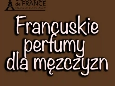 Francuskie perfumy dla mężczyzn - klasyka w nowoczesnym wydaniu