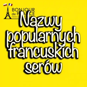 Nazwy popularnych francuskich serów 2023