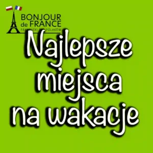 Najlepsze miejsca na wakacje we Francji w 2024 roku – Przewodnik dla podróżujących