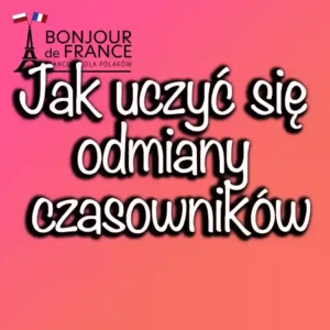 Jak uczyć się odmiany czasowników w języku francuskim