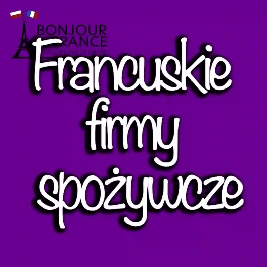 Francuskie firmy spożywcze, których produkty zdobywają serca Polaków w 2024 roku