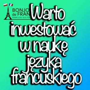 Dlaczego warto inwestować w naukę języka francuskiego?
