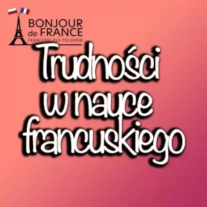 Jak pokonać trudności w nauce języka francuskiego?