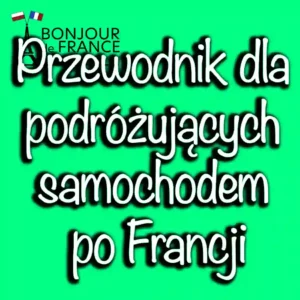 Przewodnik dla Podróżujących Samochodem po Francji w 2024