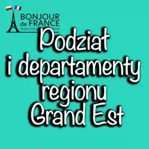 Podział i departamenty regionu Grand Est w 2024