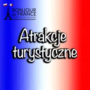 Najważniejsze atrakcje turystyczne Francji – przewodnik dla podróżnych w 2025 roku