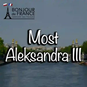 Most Aleksandra III – klejnot paryskiej secesji i symbol francusko-rosyjskiego sojuszu w 2025