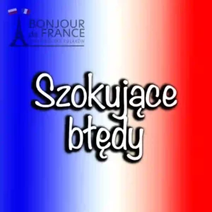 Szokujące błędy, które popełniasz mówiąc po francusku – numer 7 to klasyka!