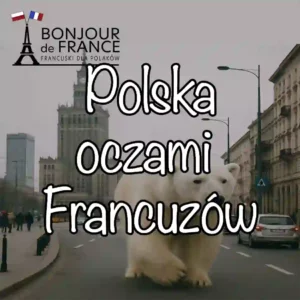 Polska oczami Francuzów w 2025 — stereotypy, zaskoczenia i kilka słów prawdy