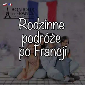 Rodzinne podróże po Francji w 2025: Jak zaplanować zwiedzanie z dziećmi?