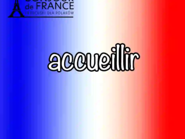 Czasownik „accueillir” po francusku – 10 powodów, by poznać klucz do francuskiej gościnności