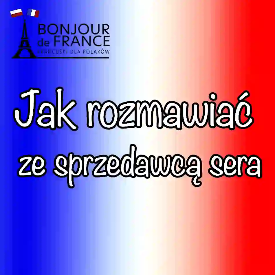 Jak rozmawiać ze sprzedawcą sera po francusku? 35 zwrotów, które musisz znać!