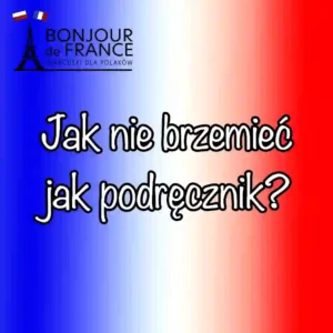 9 zasad jak nie brzmieć jak podręcznik po francusku i mówić naturalnie