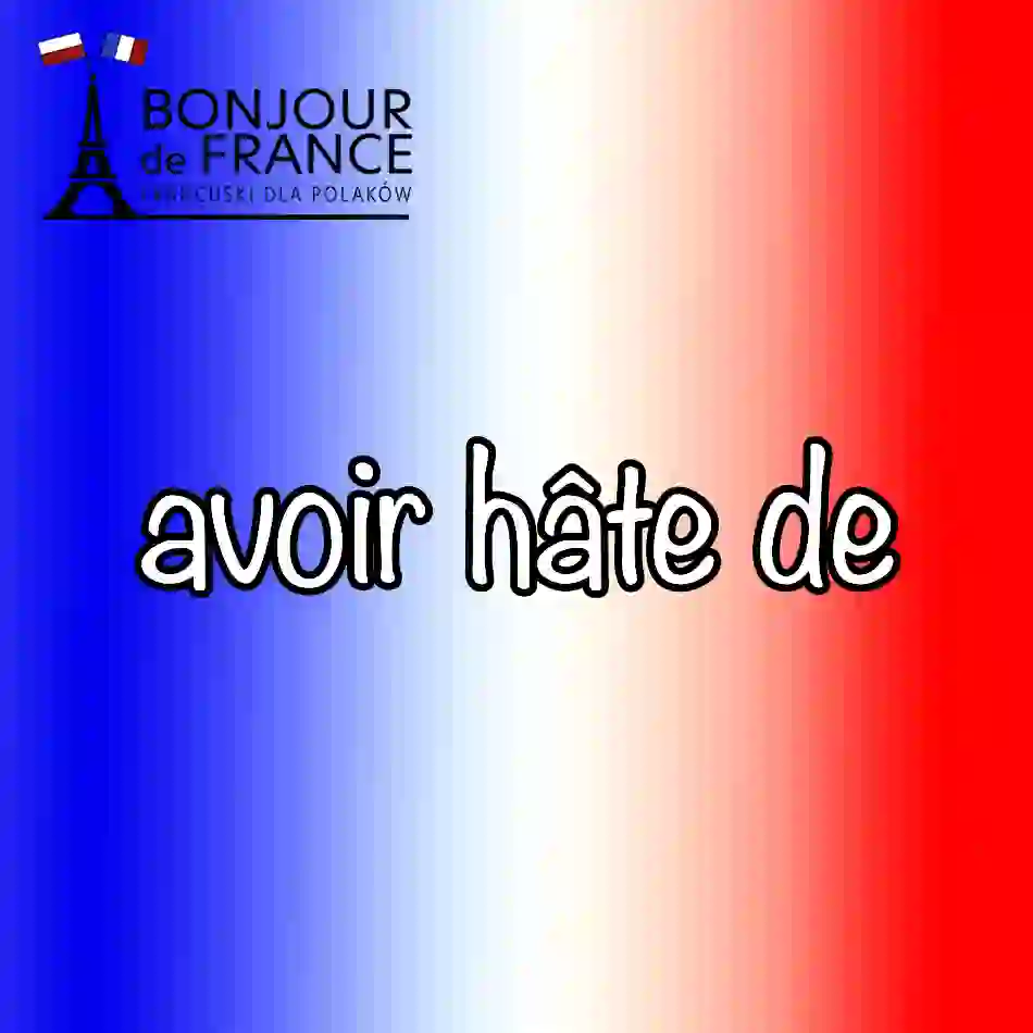 Co oznacza wyrażenie avoir hâte de ? 7 kluczowych zasad użycia w praktyce.
